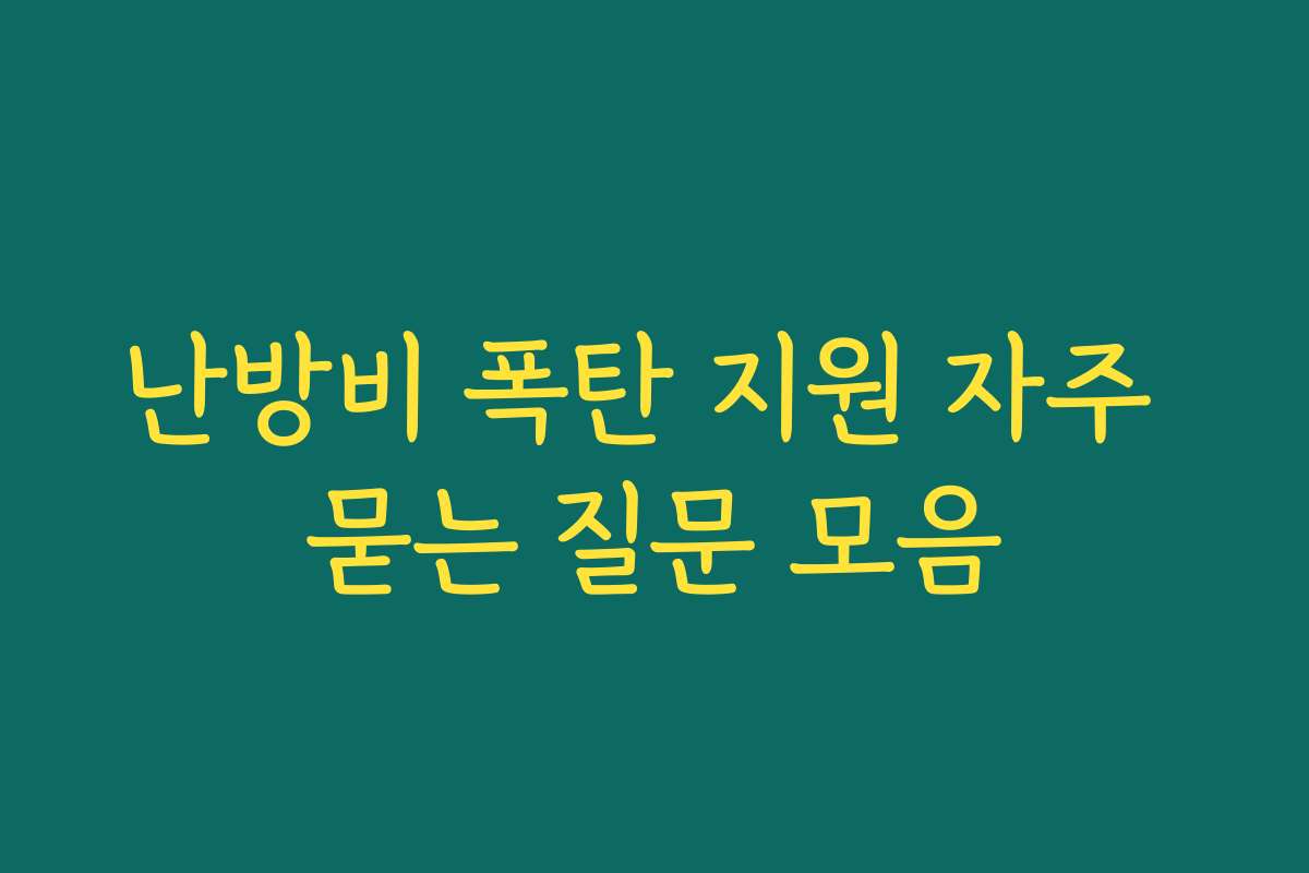 난방비 폭탄 지원 자주 묻는 질문 모음