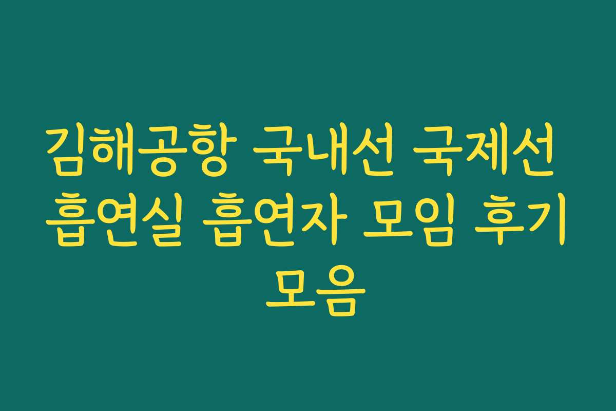 김해공항 국내선 국제선 흡연실 흡연자 모임 후기 모음