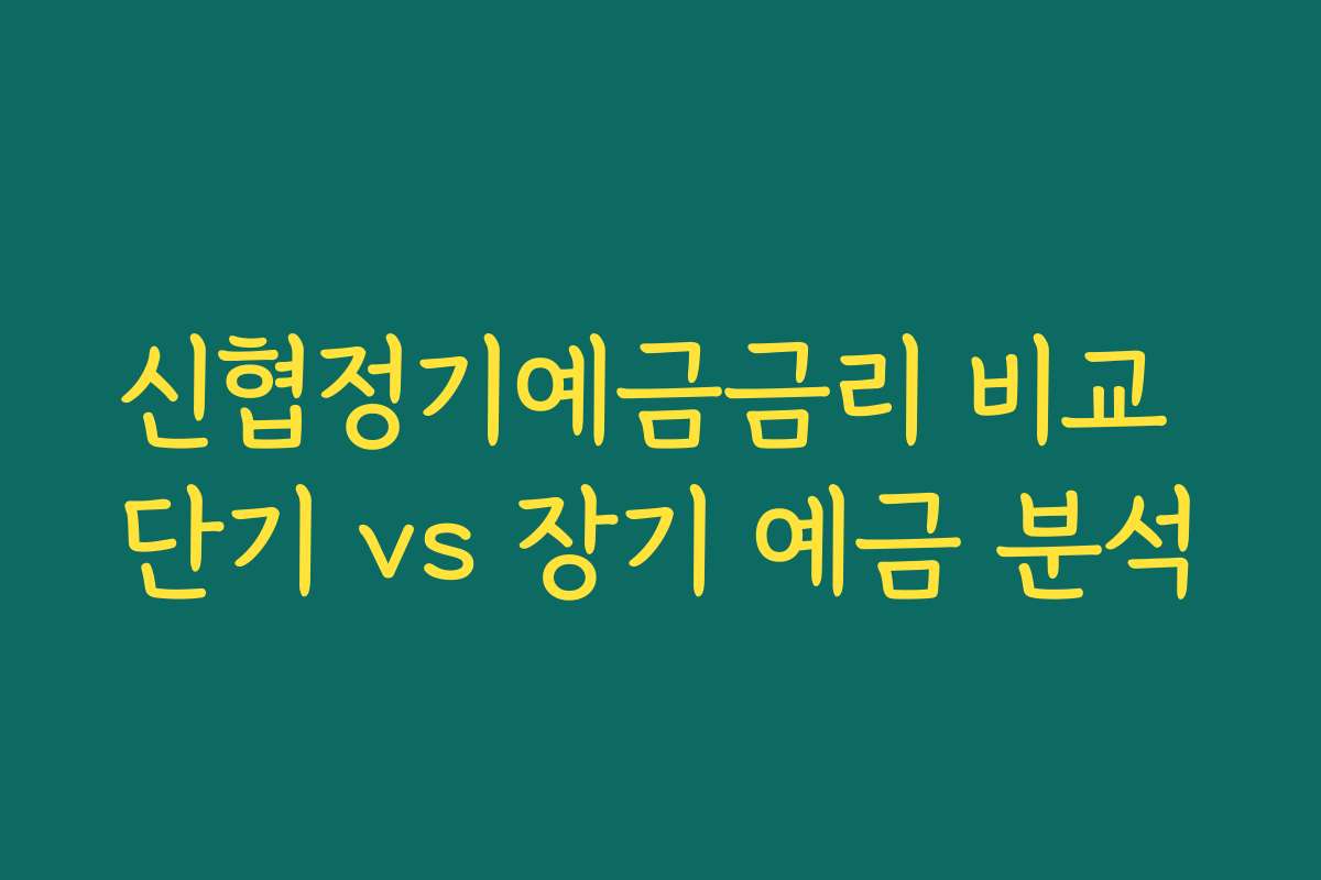 신협정기예금금리 비교 단기 vs 장기 예금 분석 신협정기예금금리 비교 단기 vs 장기 예금 분석