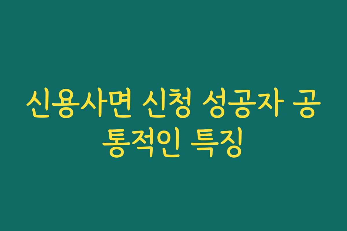 신용사면 신청 성공자 공통적인 특징