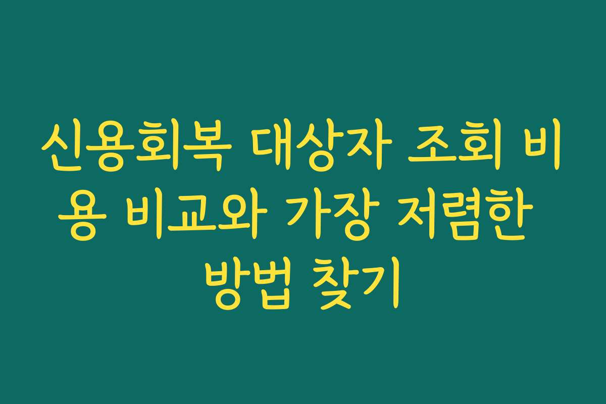 신용회복 대상자 조회 비용 비교와 가장 저렴한 방법 찾기
