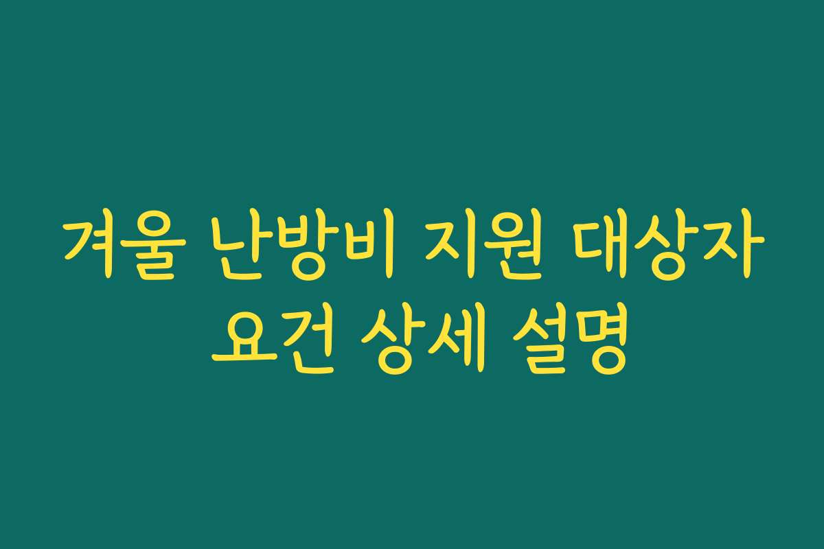 겨울 난방비 지원 대상자 요건 상세 설명