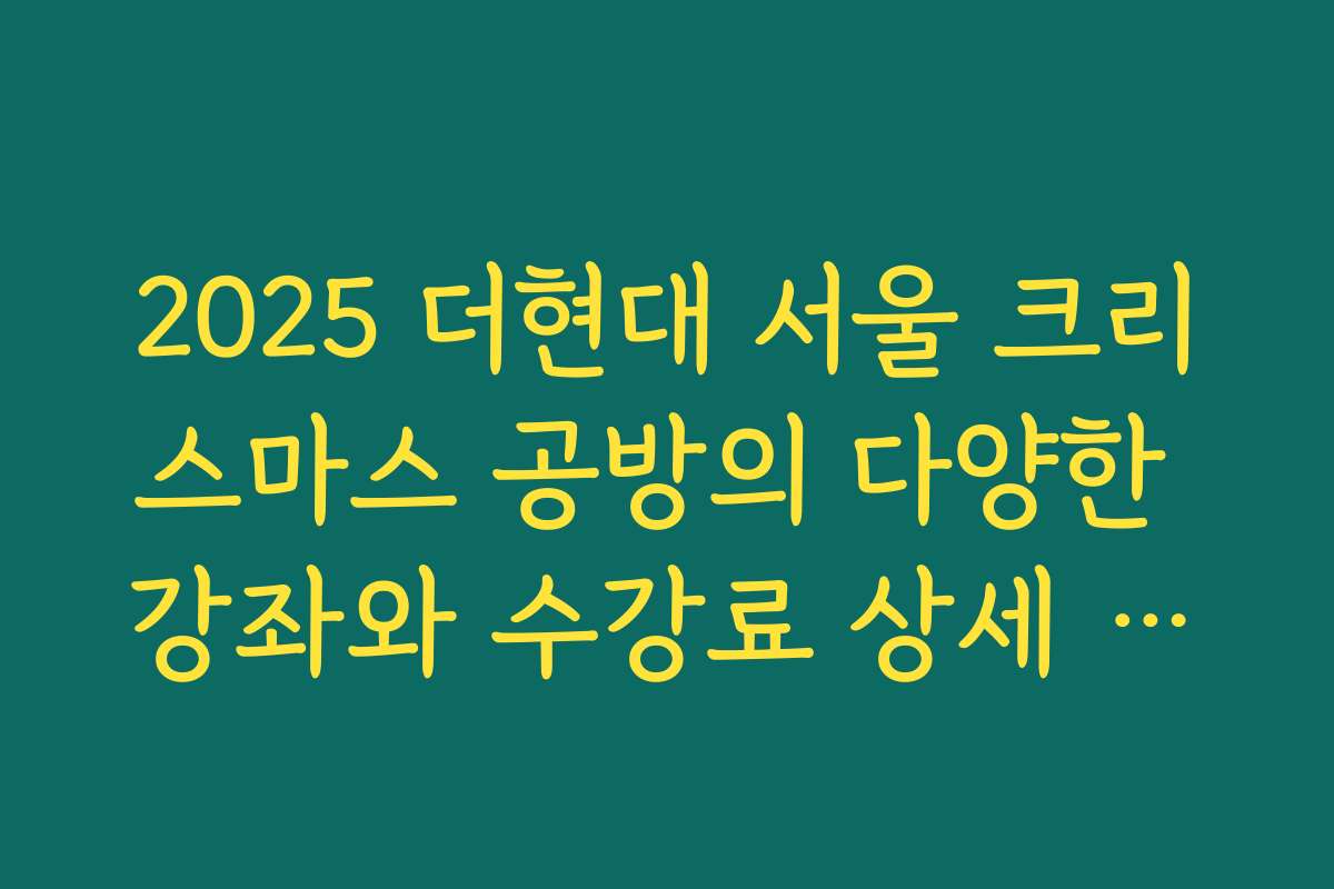 2025 더현대 서울 크리스마스 공방의 다양한 강좌와 수강료 상세 안내