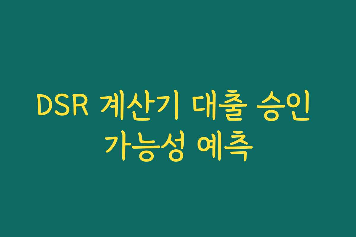 DSR 계산기 대출 승인 가능성 예측