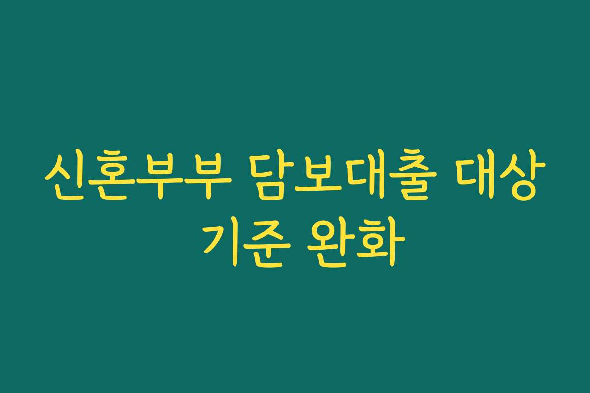 신혼부부 담보대출 대상 기준 완화