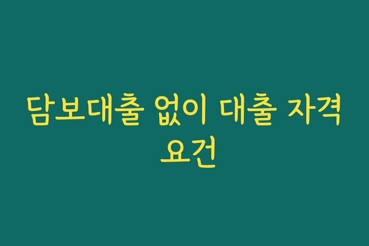 담보대출 없이 대출 자격 요건