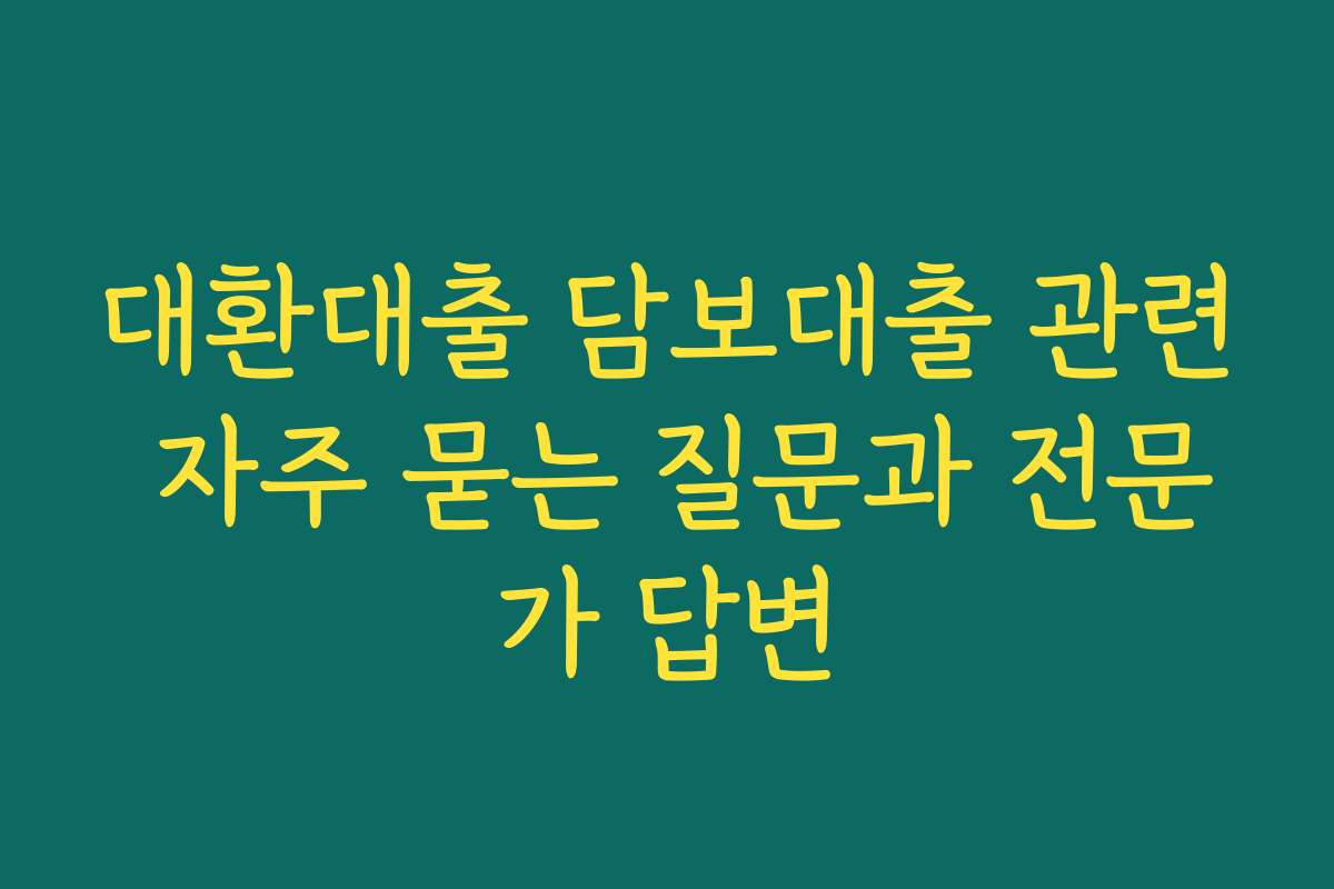 대환대출 담보대출 관련 자주 묻는 질문과 전문가 답변