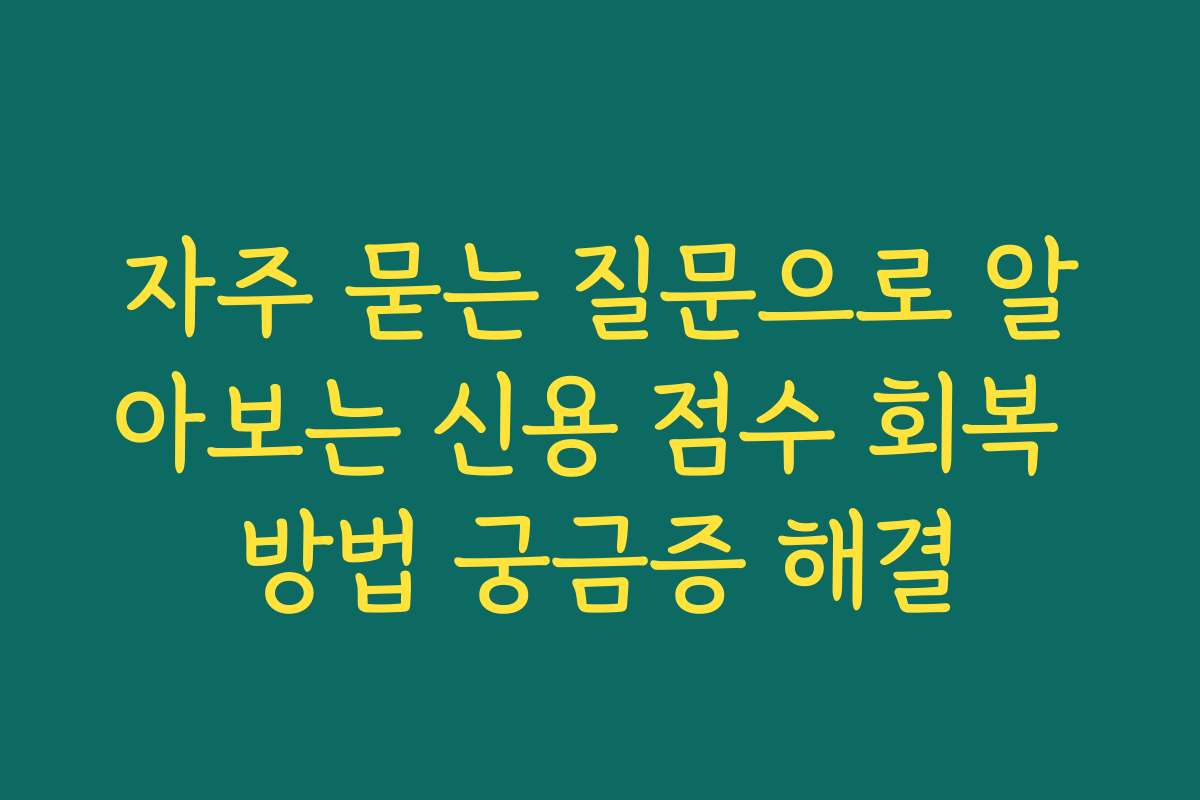 자주 묻는 질문으로 알아보는 신용 점수 회복 방법 궁금증 해결