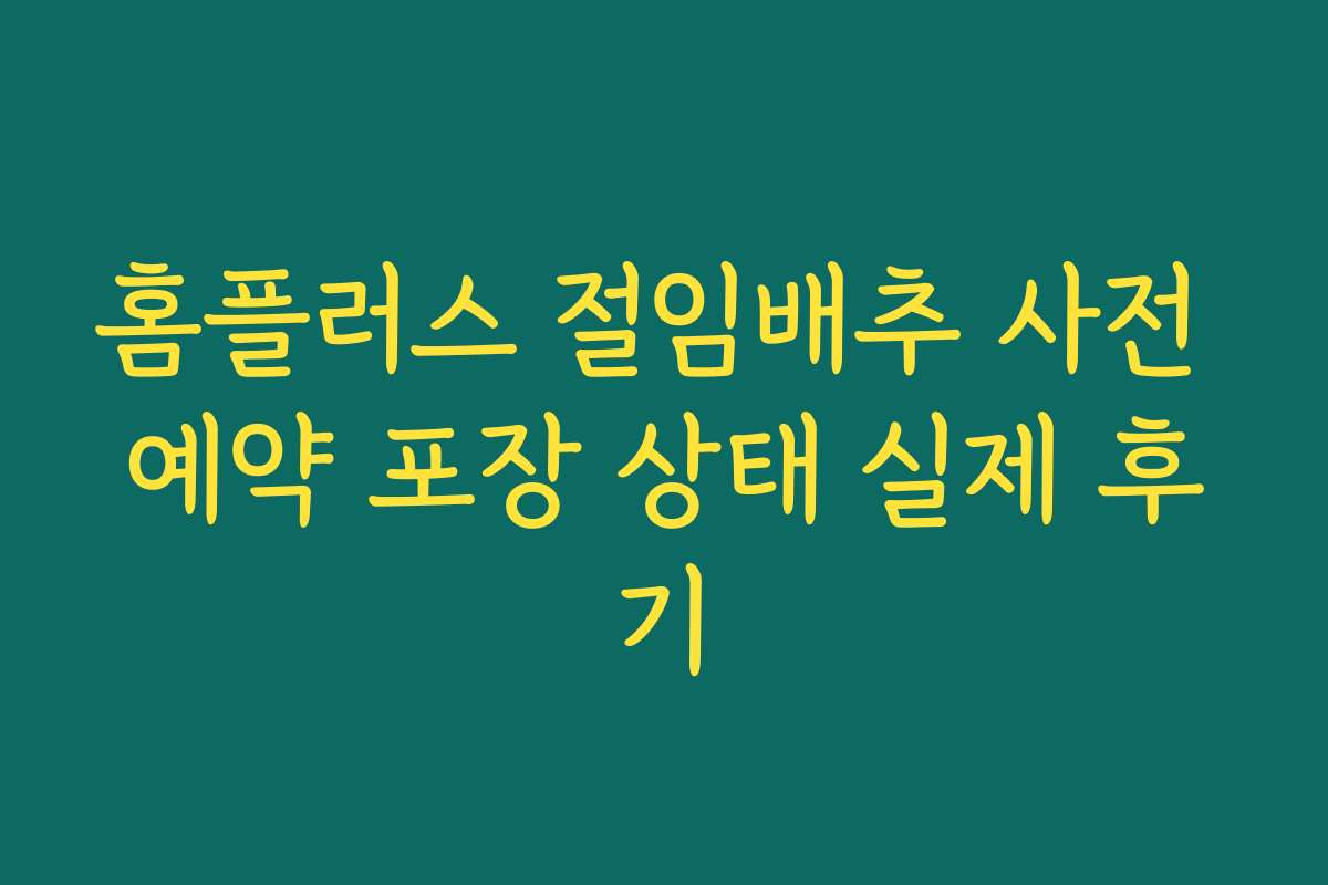 홈플러스 절임배추 사전 예약 포장 상태 실제 후기 홈플러스 절임배추 사전 예약 포장 상태 실제 후기
