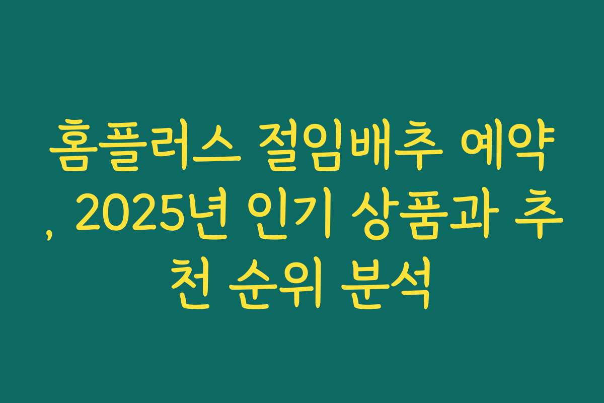 홈플러스 절임배추 예약, 2025년 인기 상품과 추천 순위 분석