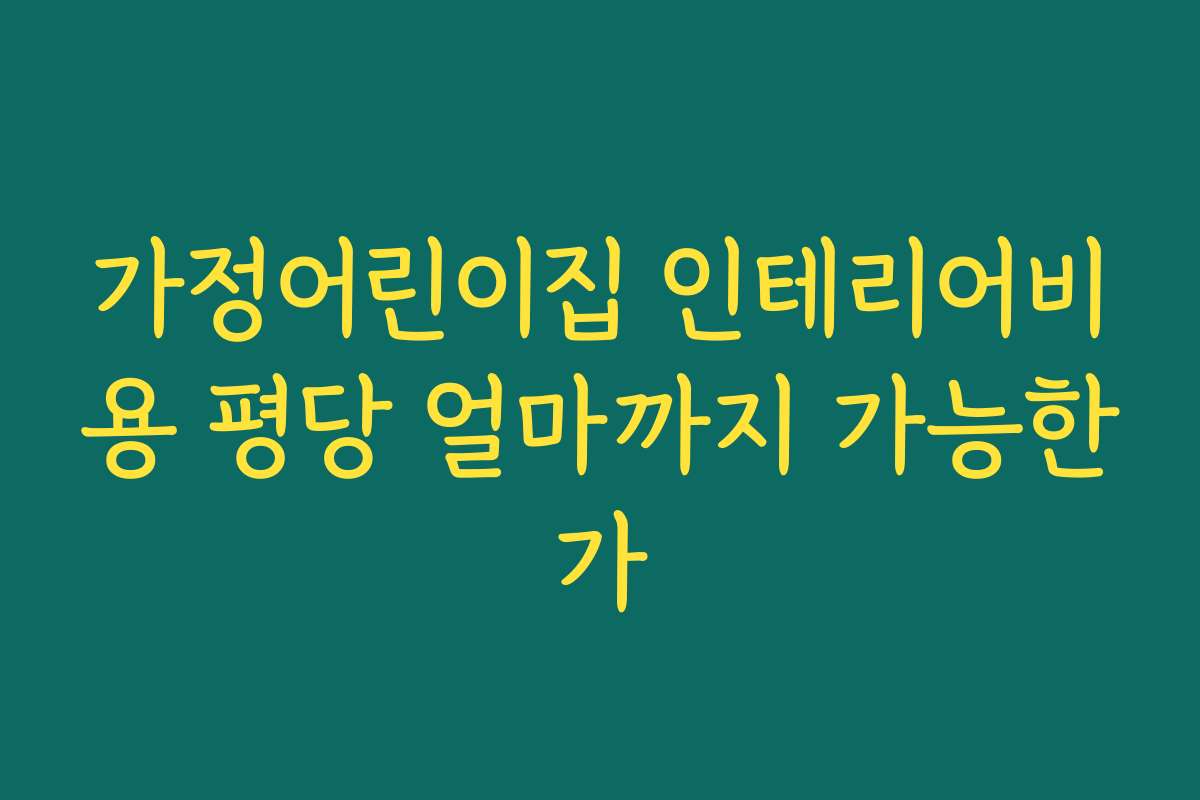가정어린이집 인테리어비용 평당 얼마까지 가능한가