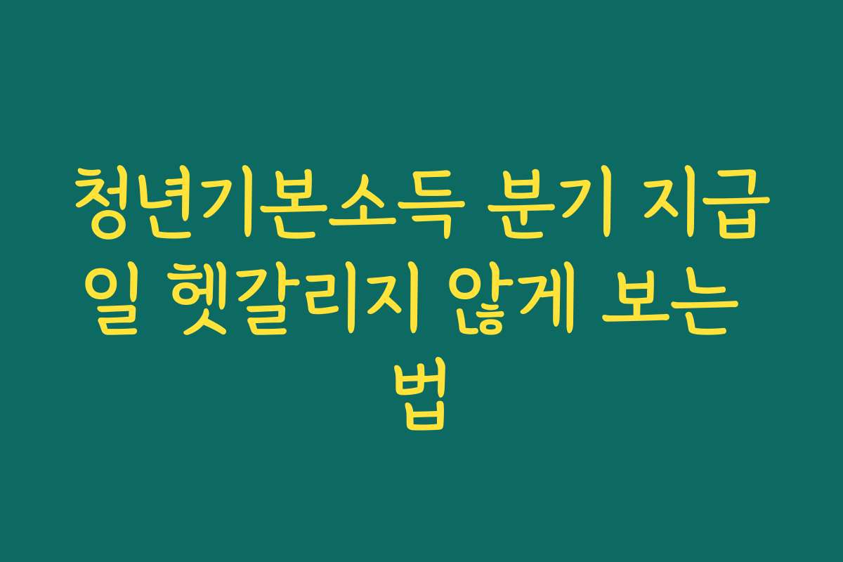 청년기본소득 분기 지급일 헷갈리지 않게 보는 법