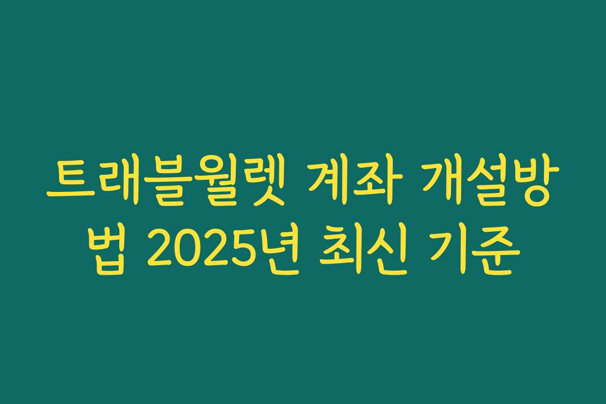 트래블월렛 계좌 개설방법 2025년 최신 기준 트래블월렛 계좌 개설방법 2025년 최신 기준