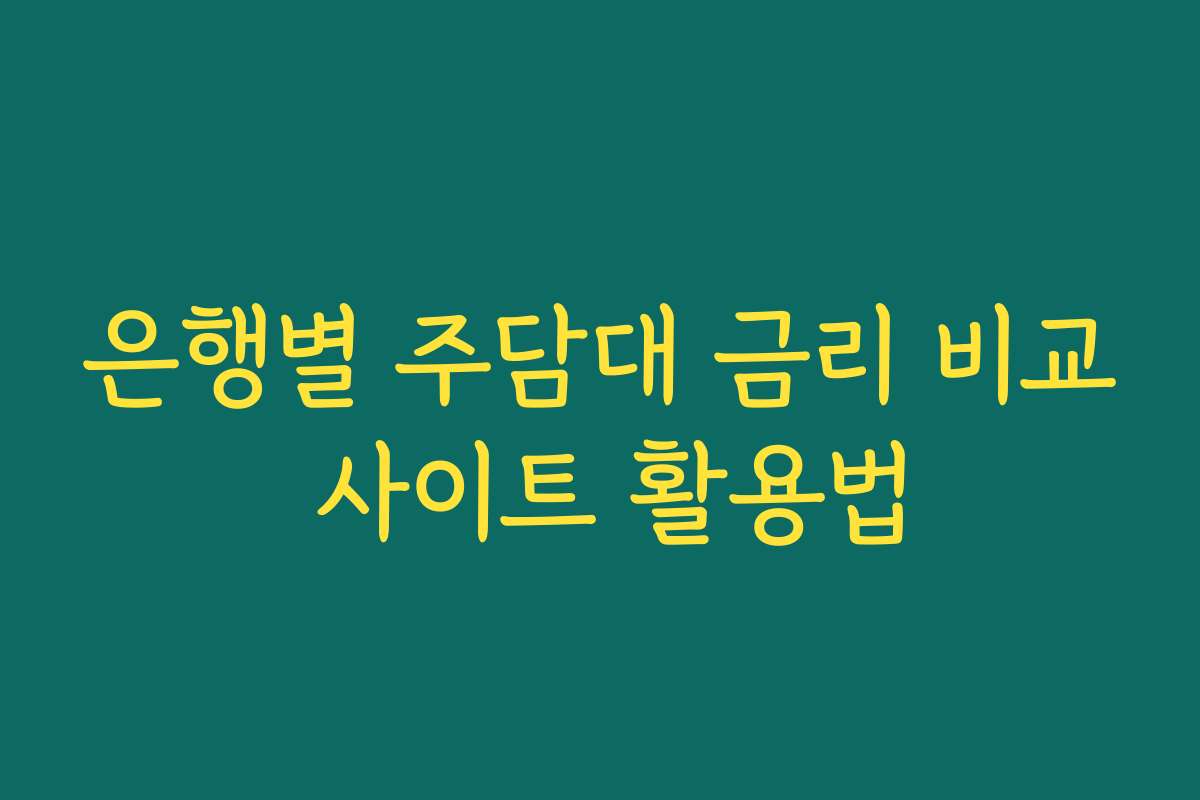 은행별 주담대 금리 비교 사이트 활용법