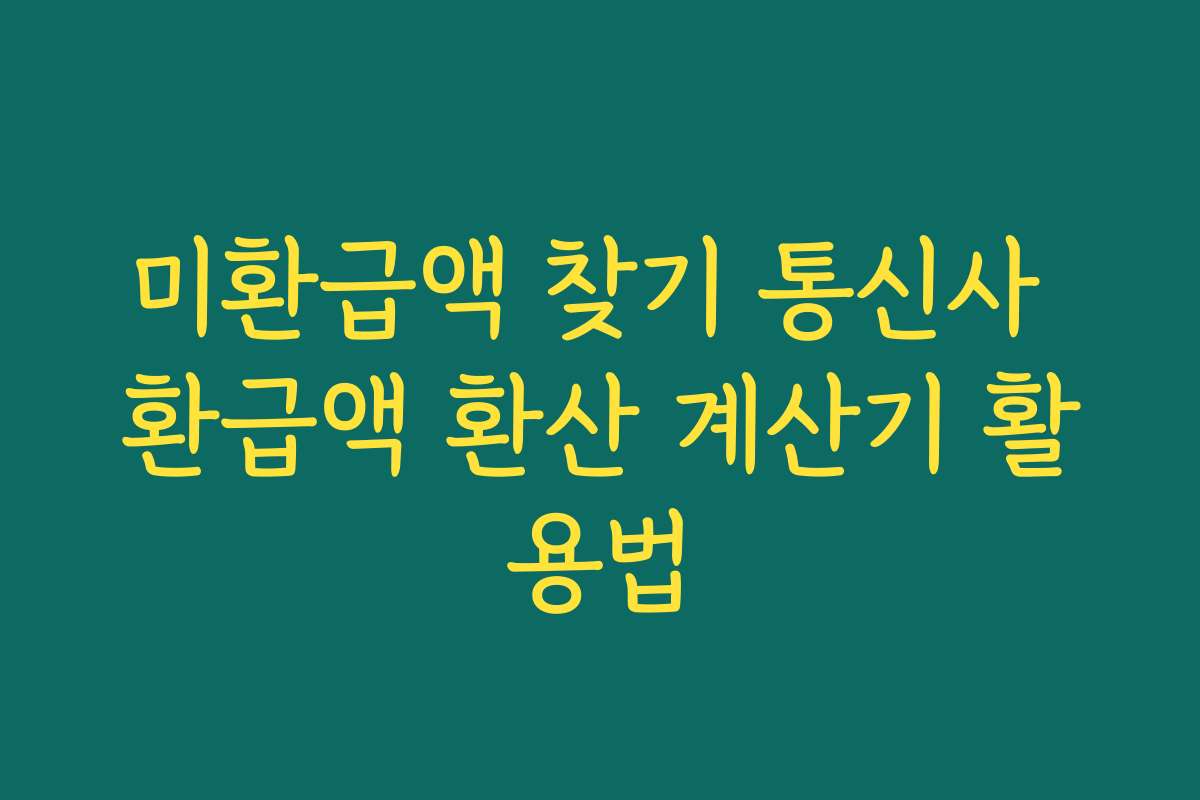 미환급액 찾기 통신사 환급액 환산 계산기 활용법