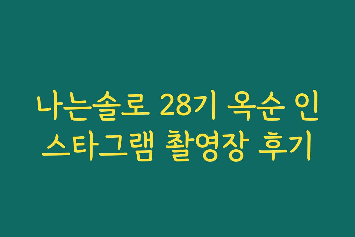나는솔로 28기 옥순 인스타그램 촬영장 후기