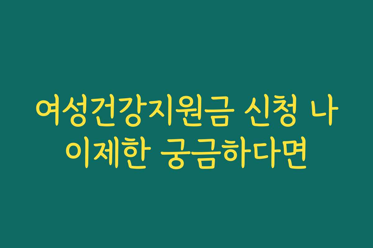 여성건강지원금 신청 나이제한 궁금하다면