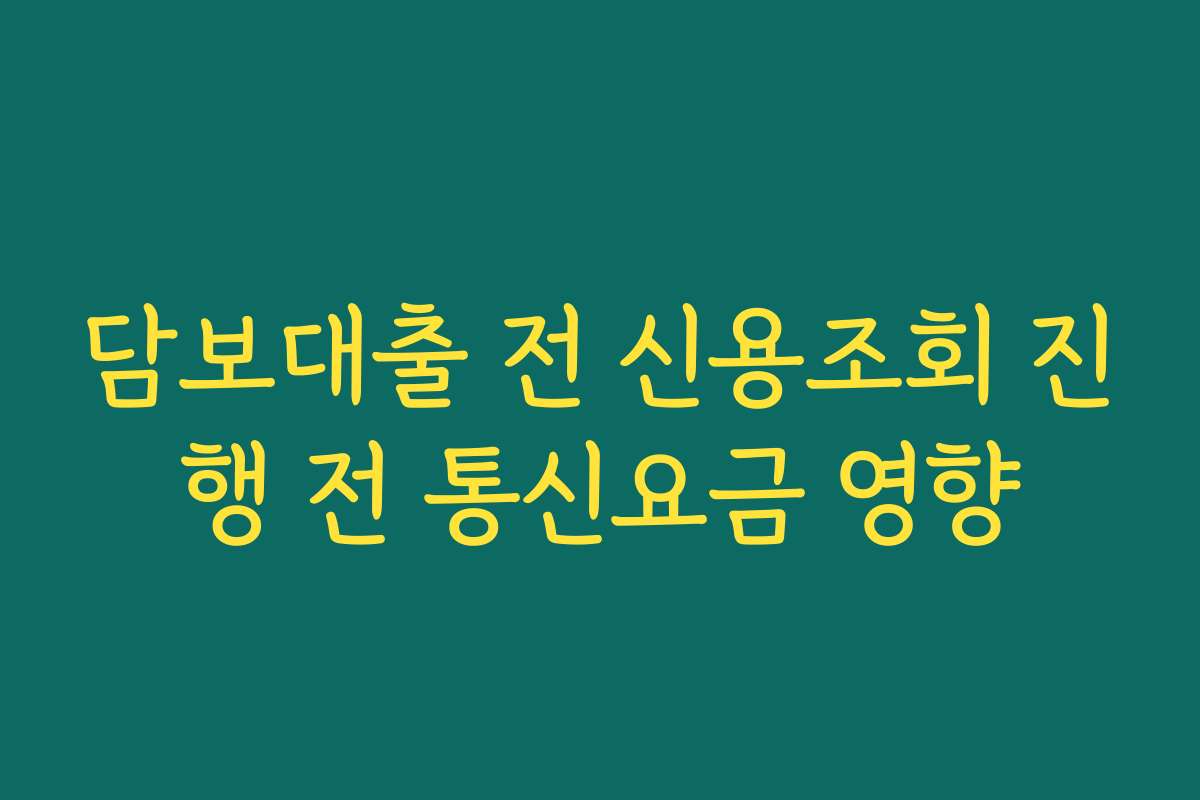 담보대출 전 신용조회 진행 전 통신요금 영향