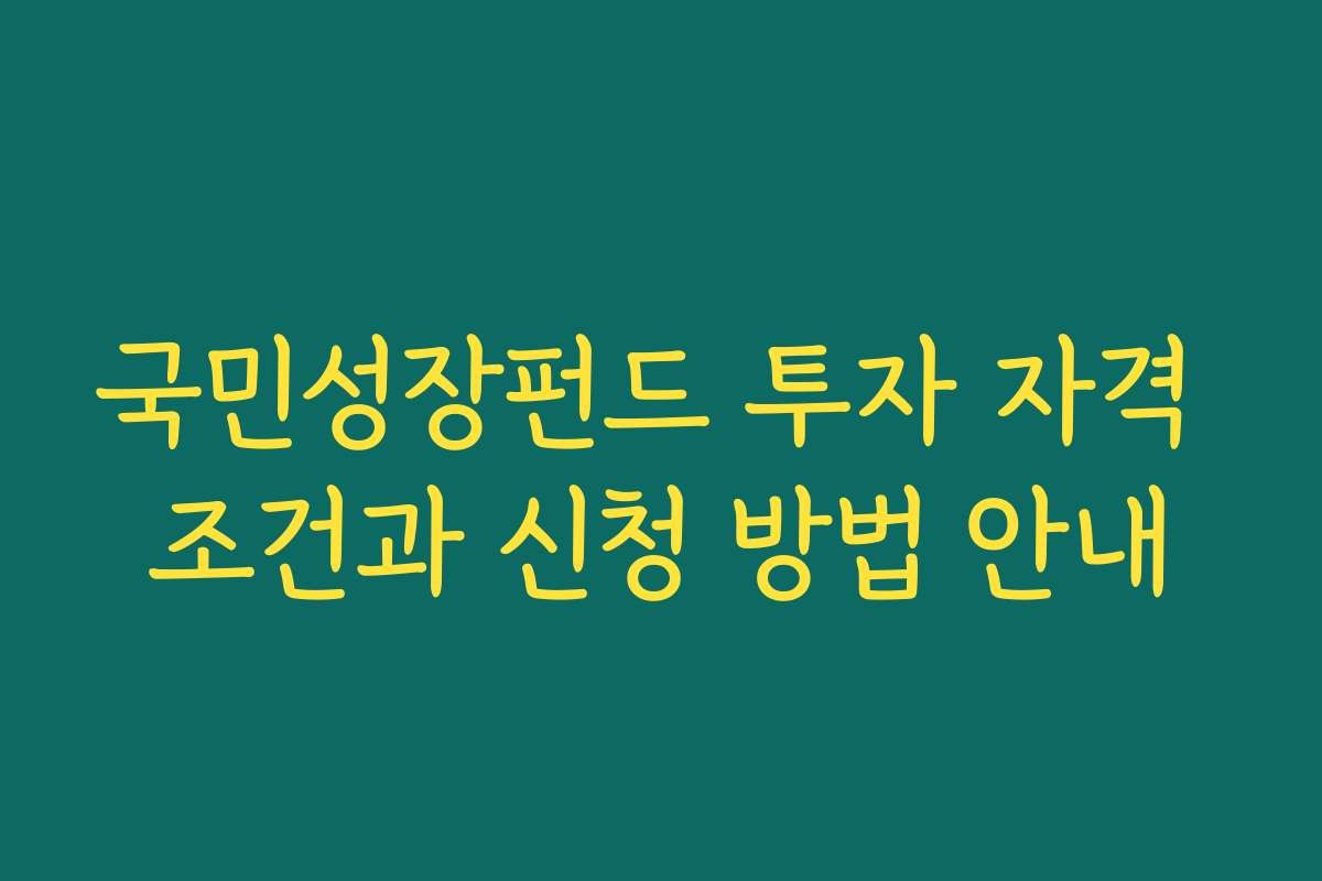 국민성장펀드 투자 자격 조건과 신청 방법 안내 국민성장펀드 투자 자격 조건과 신청 방법 안내
