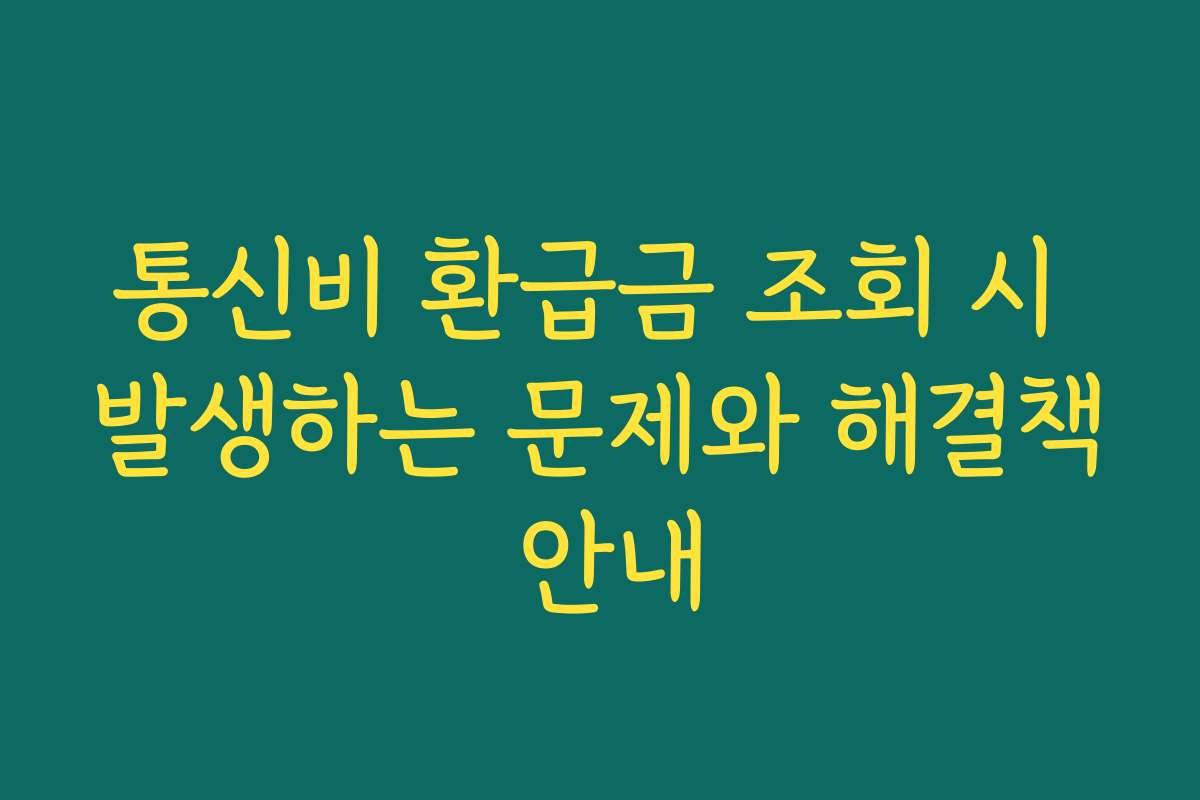 통신비 환급금 조회 시 발생하는 문제와 해결책 안내