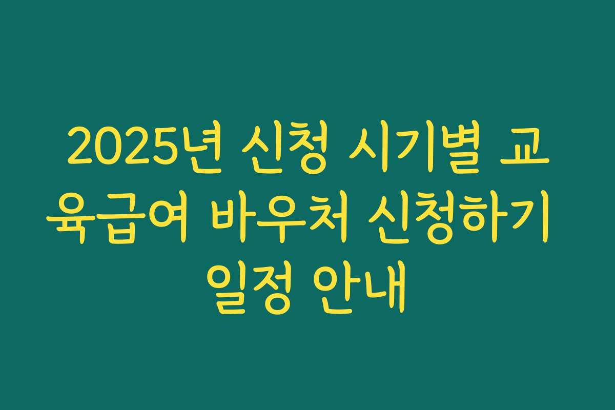 2025년 신청 시기별 교육급여 바우처 신청하기 일정 안내