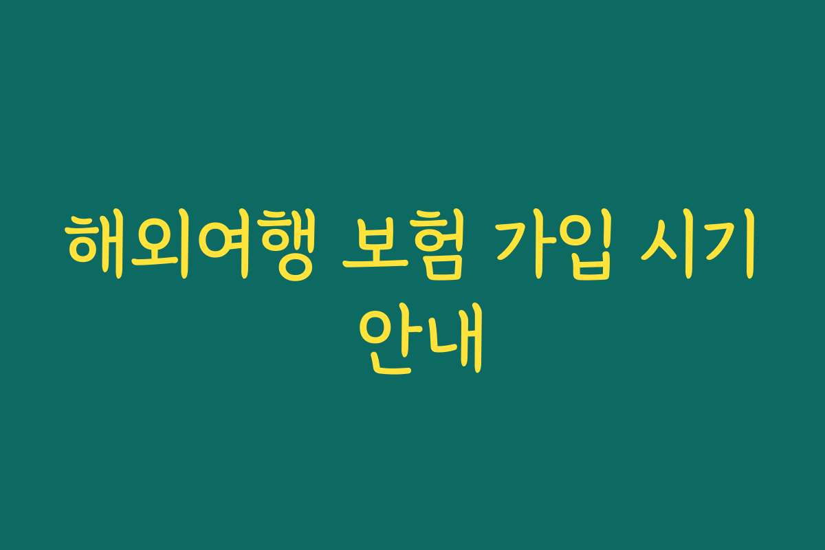해외여행 보험 가입 시기 안내