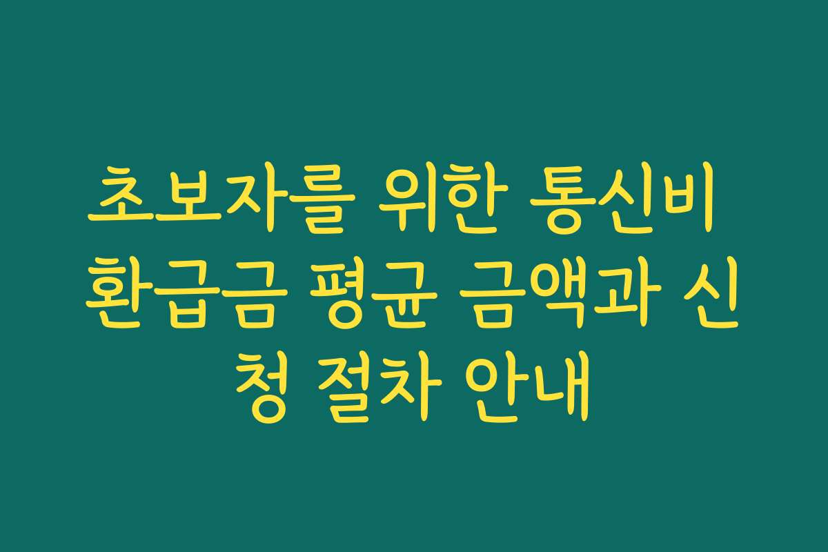 초보자를 위한 통신비 환급금 평균 금액과 신청 절차 안내