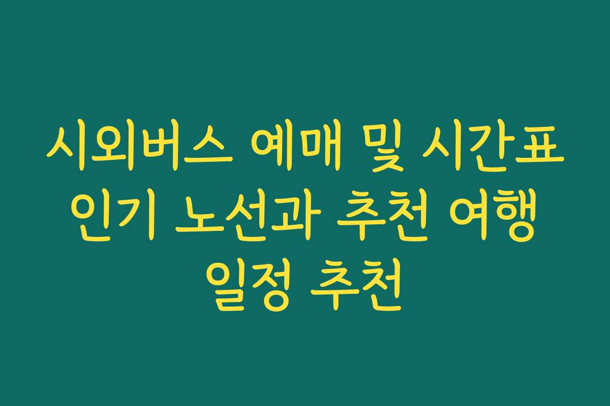 시외버스 예매 및 시간표 인기 노선과 추천 여행 일정 추천