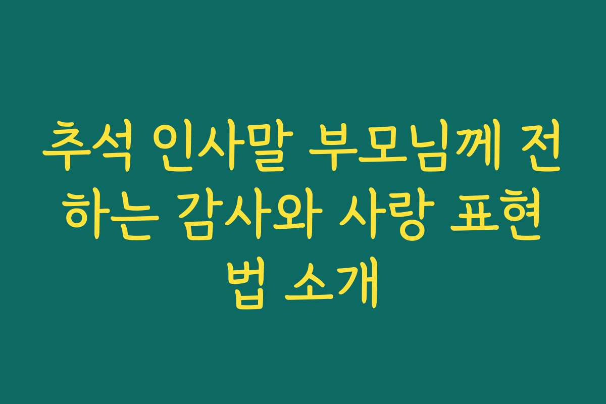 추석 인사말 부모님께 전하는 감사와 사랑 표현법 소개