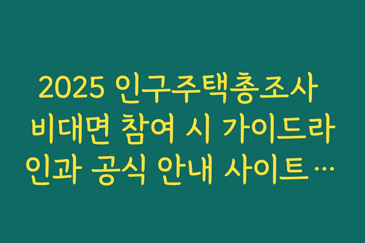 2025 인구주택총조사 비대면 참여 시 가이드라인과 공식 안내 사이트 소개 2025 인구주택총조사 비대면 참여 시 가이드라인과 공식 안내 사이트 소개