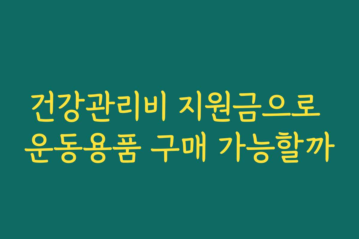 건강관리비 지원금으로 운동용품 구매 가능할까