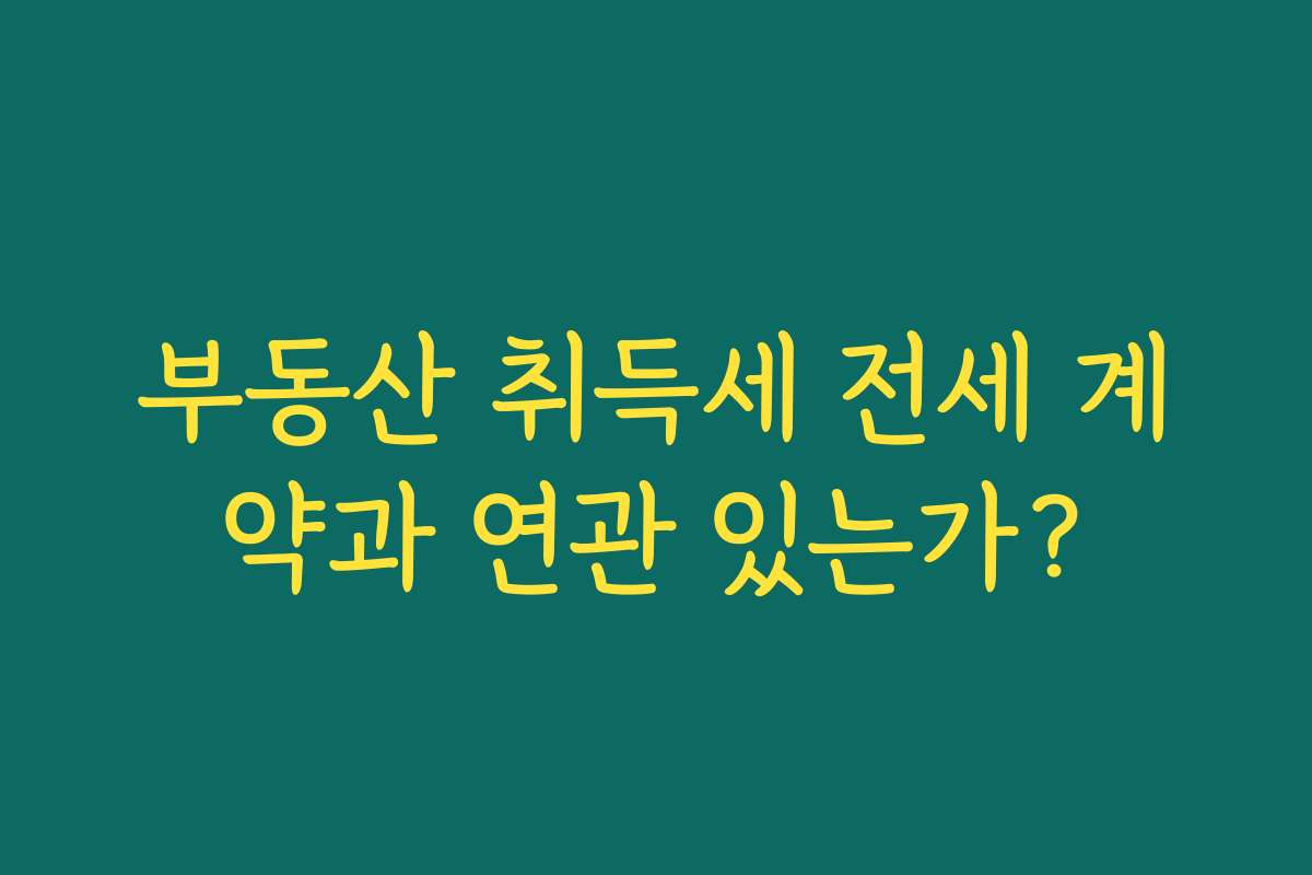 부동산 취득세 전세 계약과 연관 있는가? 부동산 취득세 전세 계약과 연관 있는가?
