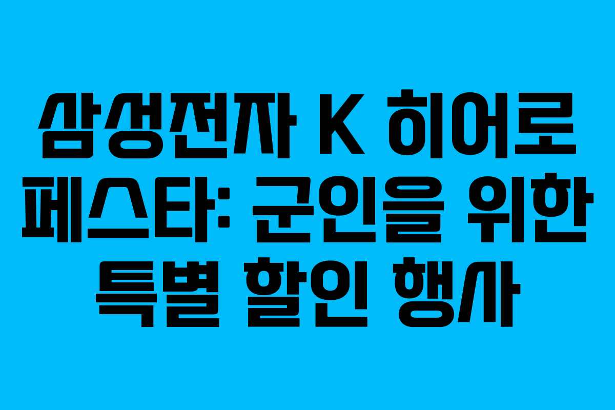 삼성전자 K 히어로 페스타: 군인을 위한 특별 할인 행사