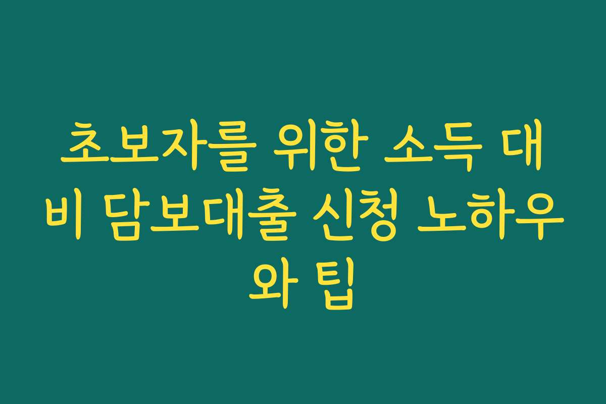 초보자를 위한 소득 대비 담보대출 신청 노하우와 팁