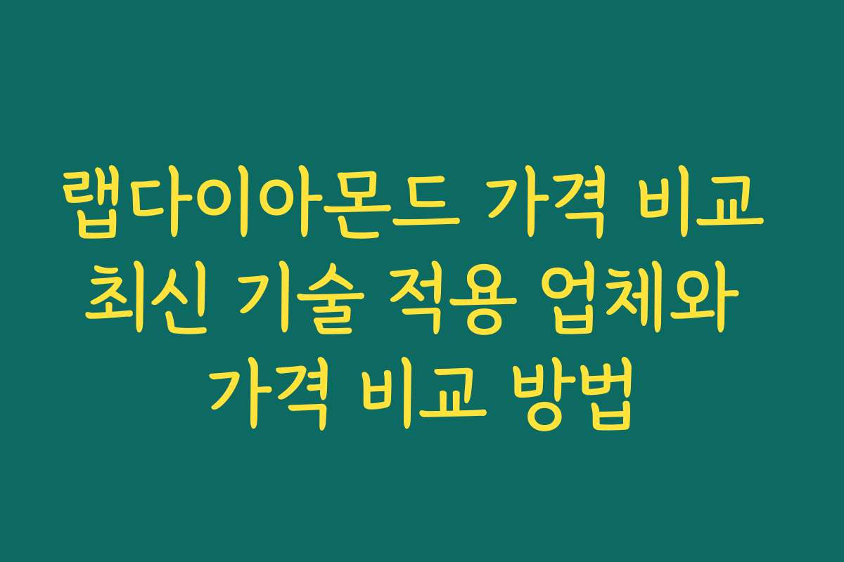 랩다이아몬드 가격 비교 최신 기술 적용 업체와 가격 비교 방법