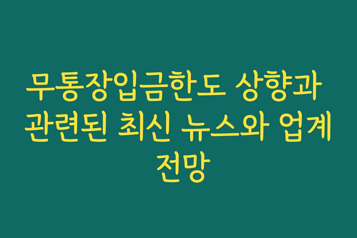 무통장입금한도 상향과 관련된 최신 뉴스와 업계 전망