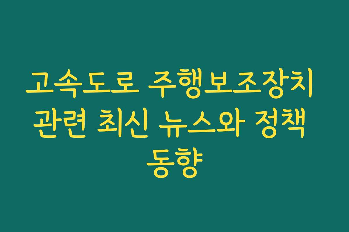 고속도로 주행보조장치 관련 최신 뉴스와 정책 동향 고속도로 주행보조장치 관련 최신 뉴스와 정책 동향