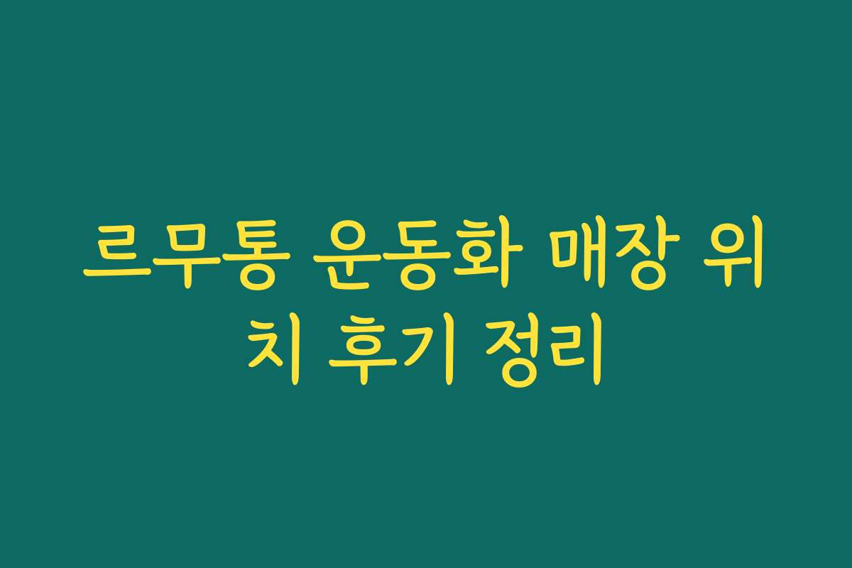 르무통 운동화 매장 위치 후기 정리
