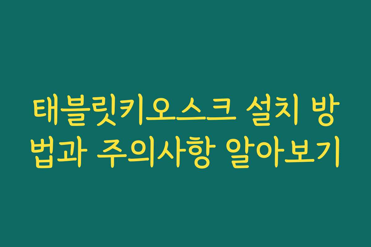 태블릿키오스크 설치 방법과 주의사항 알아보기