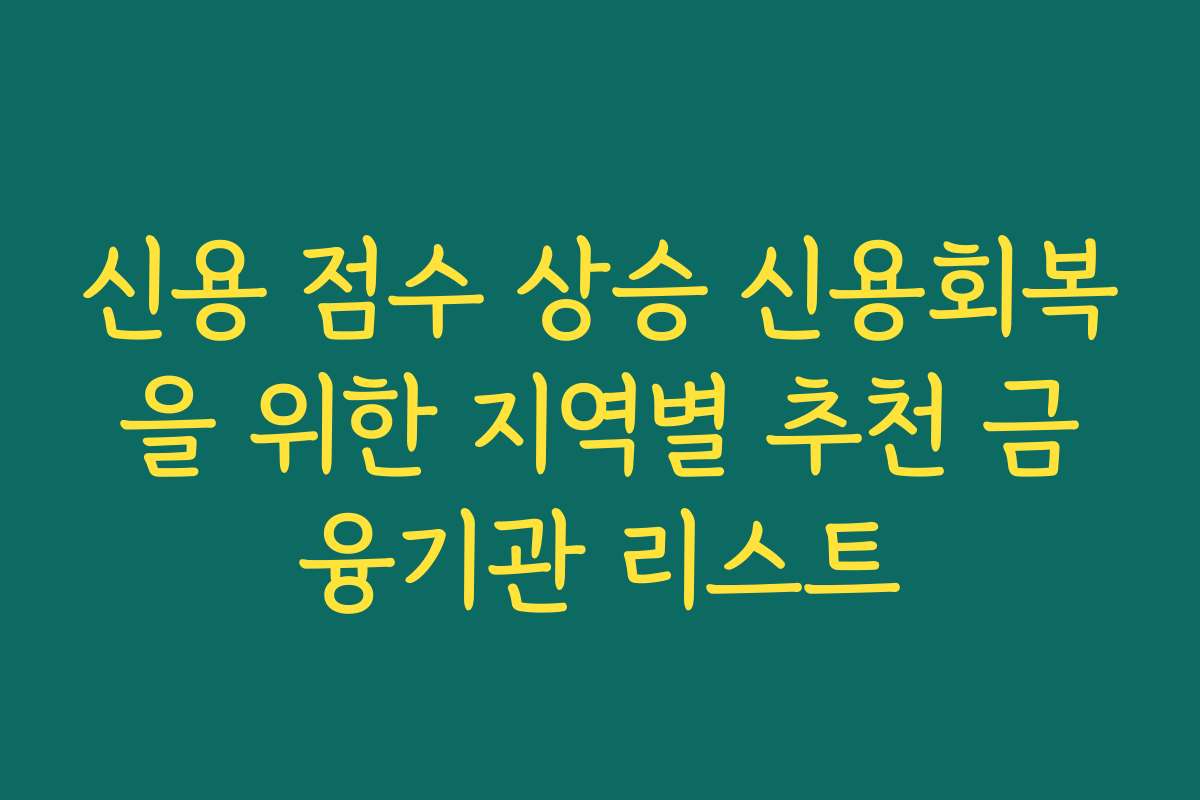 신용 점수 상승 신용회복을 위한 지역별 추천 금융기관 리스트