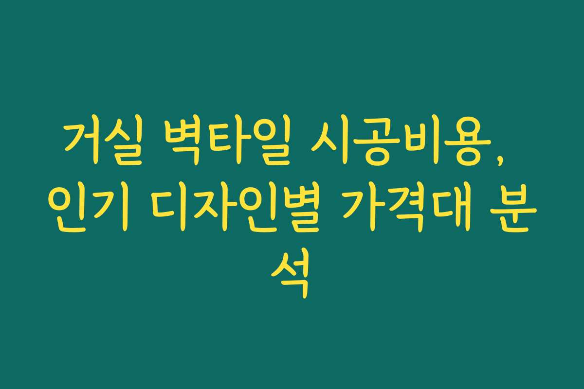 거실 벽타일 시공비용, 인기 디자인별 가격대 분석