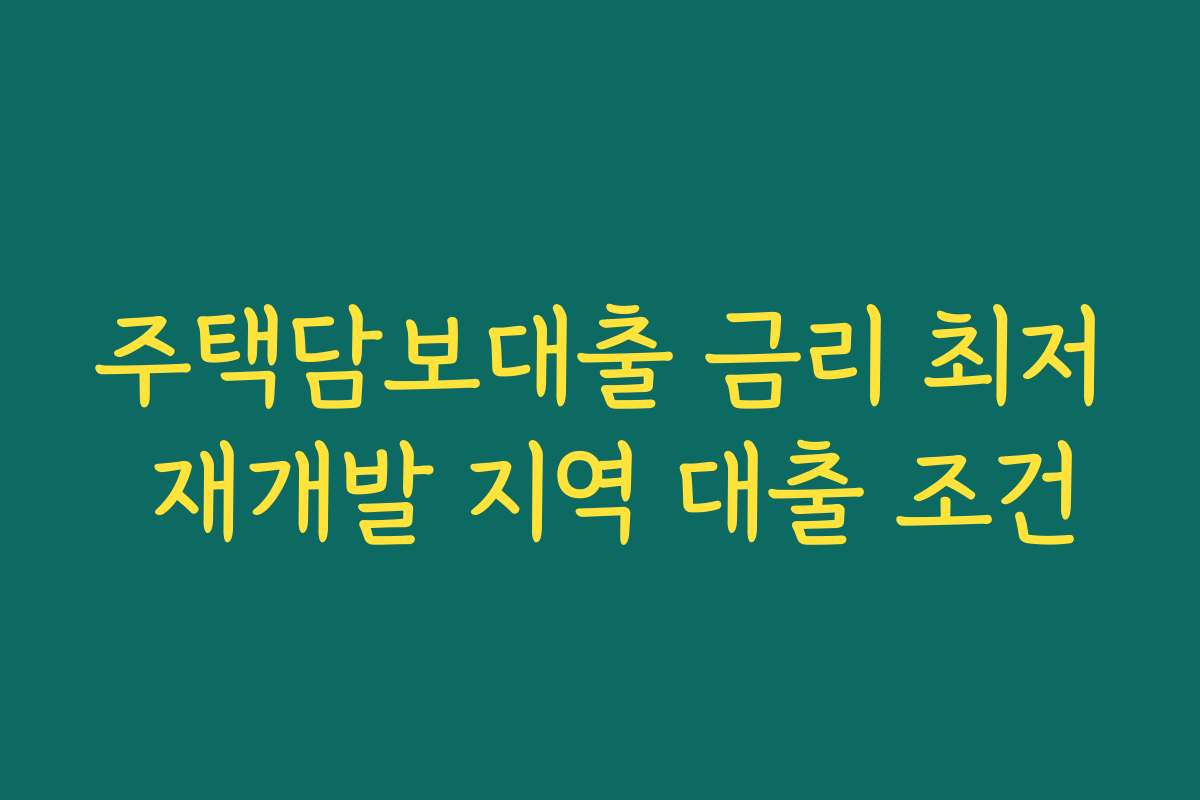 주택담보대출 금리 최저 재개발 지역 대출 조건