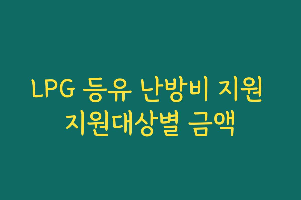 LPG 등유 난방비 지원 지원대상별 금액