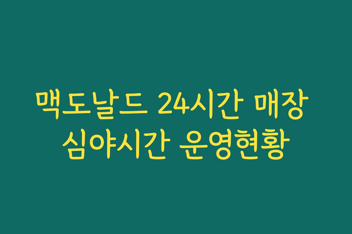 맥도날드 24시간 매장 심야시간 운영현황