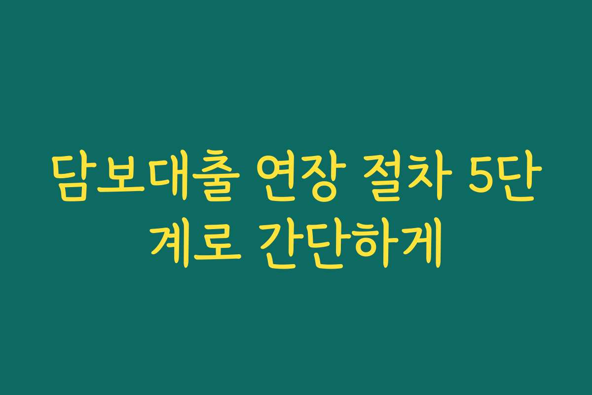 담보대출 연장 절차 5단계로 간단하게