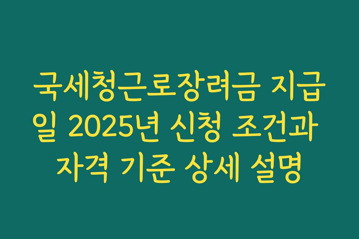 국세청근로장려금 지급일 2025년 신청 조건과 자격 기준 상세 설명 국세청근로장려금 지급일 2025년 신청 조건과 자격 기준 상세 설명