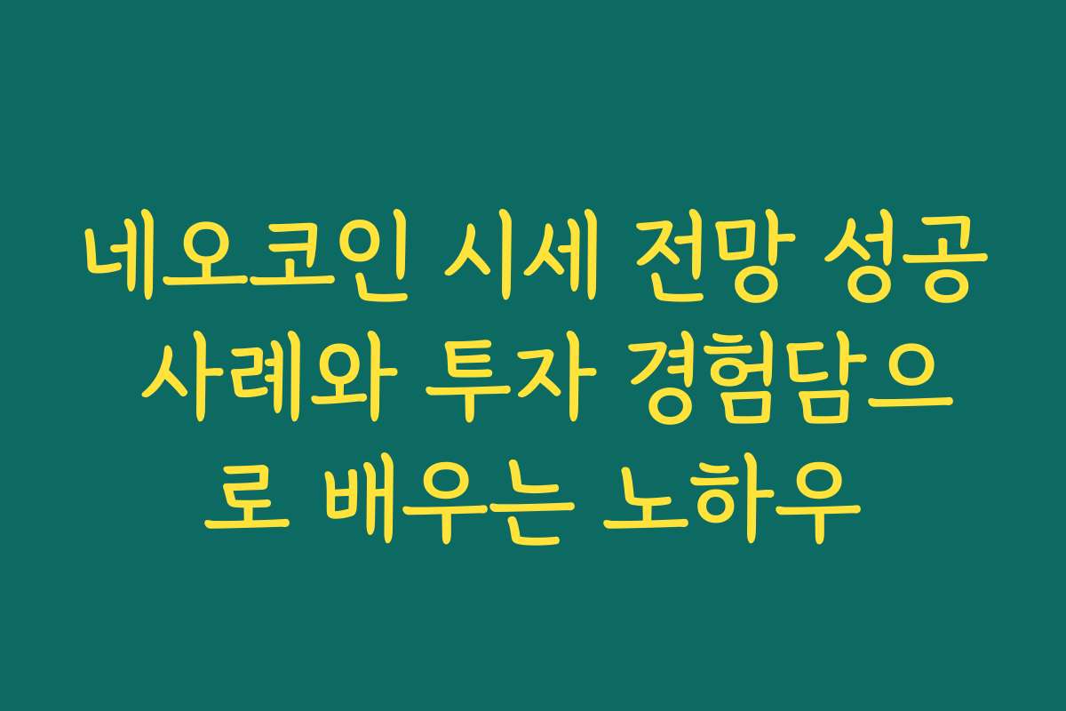 네오코인 시세 전망 성공 사례와 투자 경험담으로 배우는 노하우