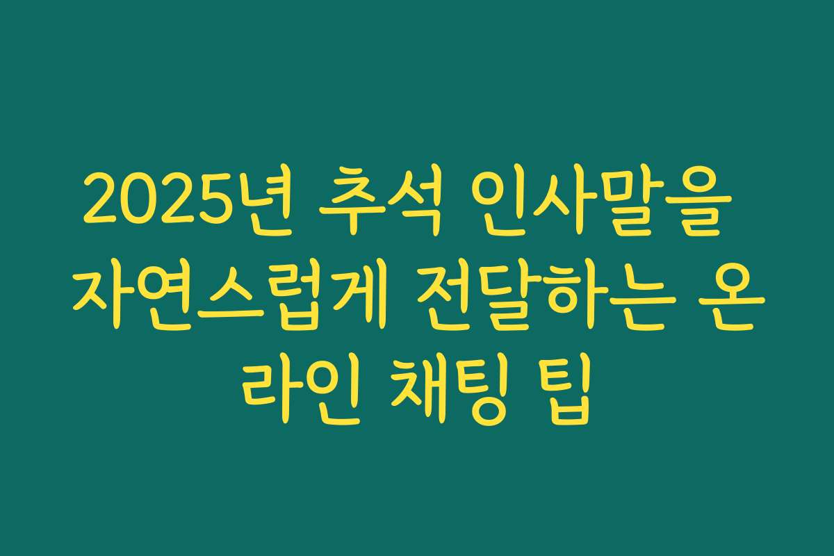 2025년 추석 인사말을 자연스럽게 전달하는 온라인 채팅 팁