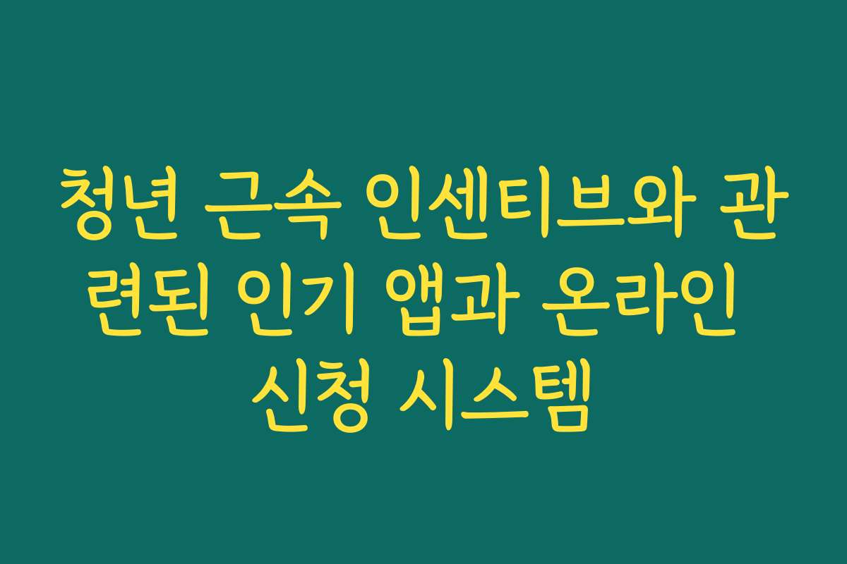 청년 근속 인센티브와 관련된 인기 앱과 온라인 신청 시스템