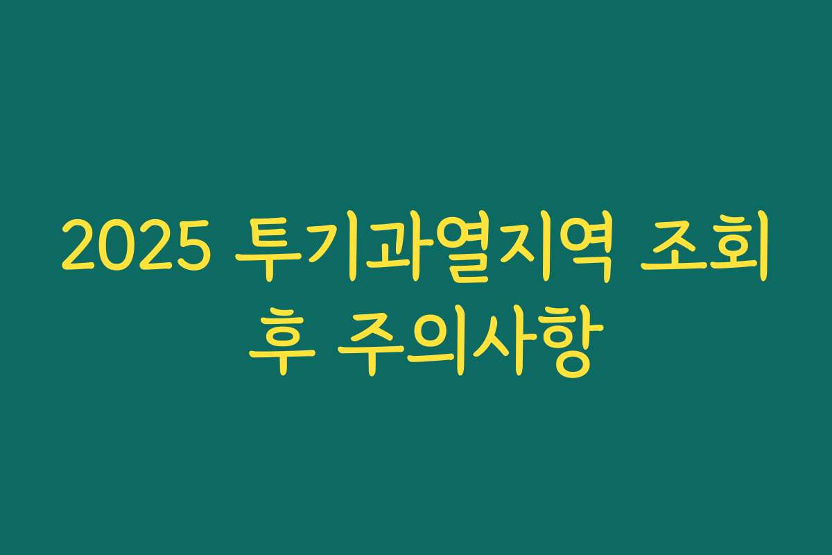 2025 투기과열지역 조회 후 주의사항